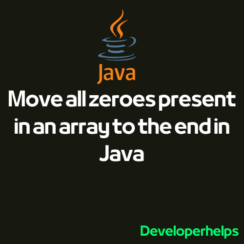 How to Move All Zeroes Present in an Array to the End in Java?